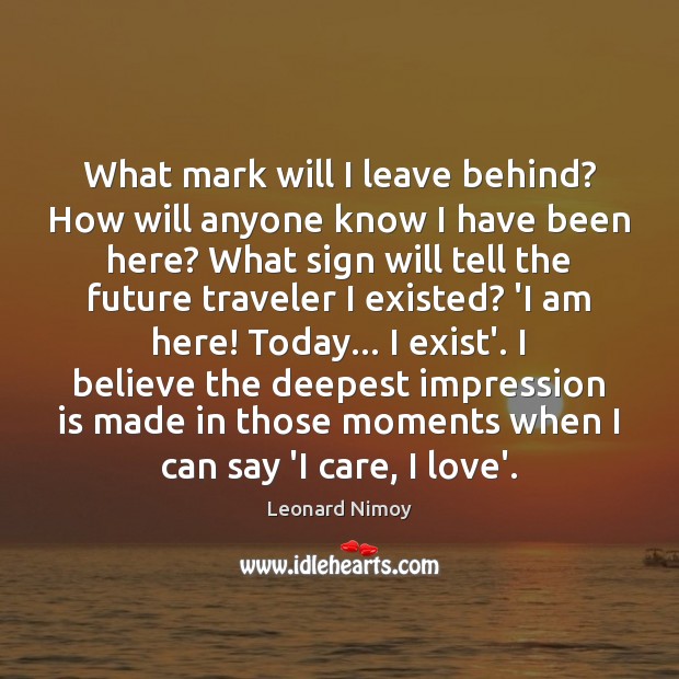 What mark will I leave behind? How will anyone know I have Leonard Nimoy Picture Quote
