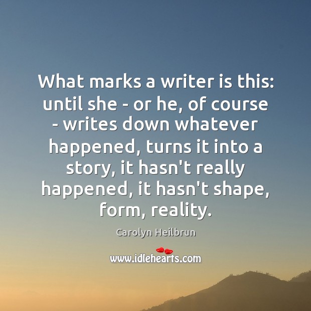 What marks a writer is this: until she – or he, of Carolyn Heilbrun Picture Quote