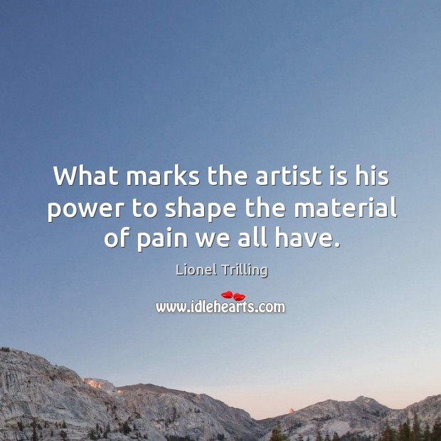 What marks the artist is his power to shape the material of pain we all have. Lionel Trilling Picture Quote
