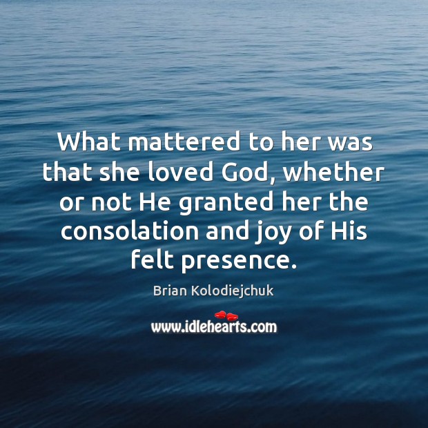 What mattered to her was that she loved God, whether or not Brian Kolodiejchuk Picture Quote