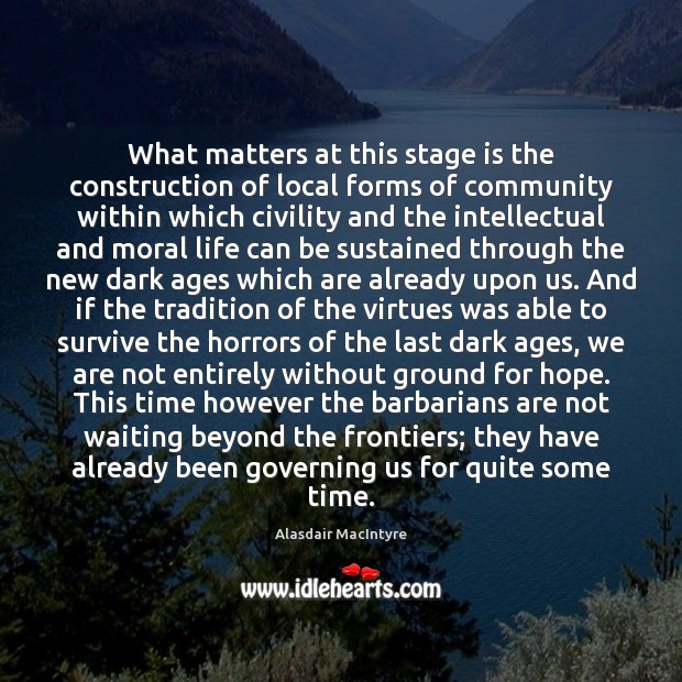 What matters at this stage is the construction of local forms of Alasdair MacIntyre Picture Quote