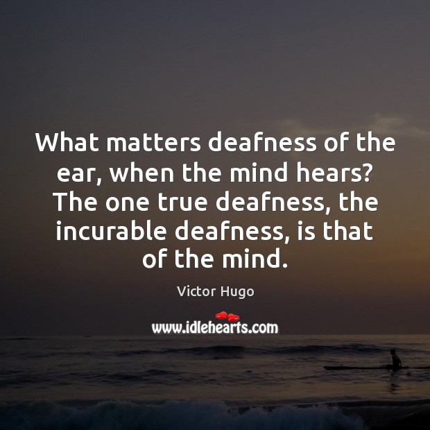 What matters deafness of the ear, when the mind hears? The one Image