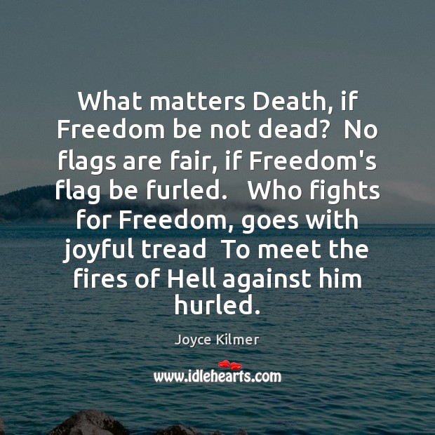 What matters Death, if Freedom be not dead?  No flags are fair, Joyce Kilmer Picture Quote