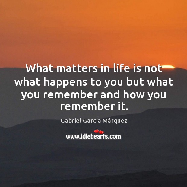 What matters in life is not what happens to you but what you remember and how you remember it. Gabriel García Márquez Picture Quote