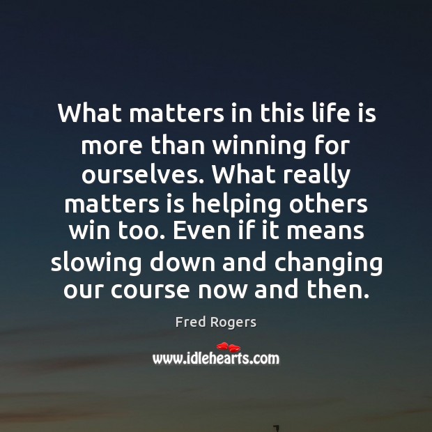 What matters in this life is more than winning for ourselves. What Fred Rogers Picture Quote