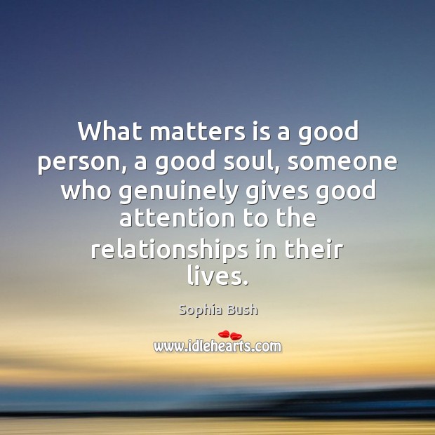 What matters is a good person, a good soul, someone who genuinely Sophia Bush Picture Quote