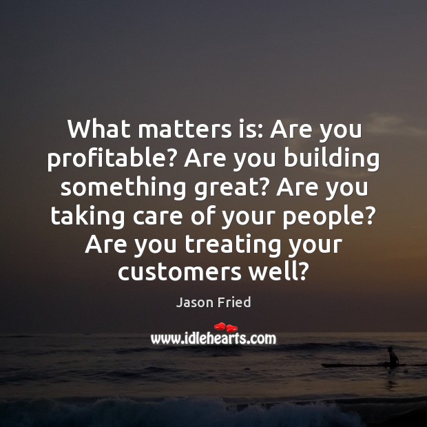 What matters is: Are you profitable? Are you building something great? Are Jason Fried Picture Quote