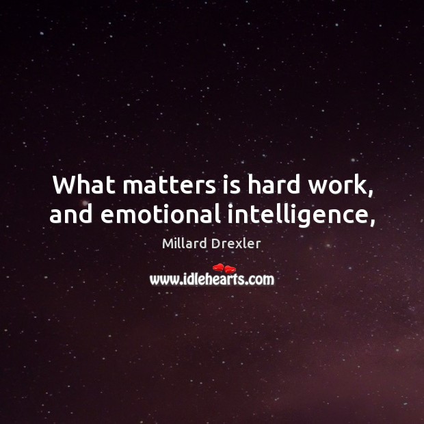 What matters is hard work, and emotional intelligence, Millard Drexler Picture Quote