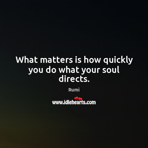 What matters is how quickly you do what your soul directs. Image