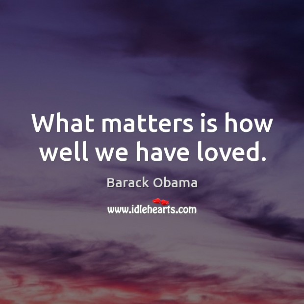 What matters is how well we have loved. Barack Obama Picture Quote
