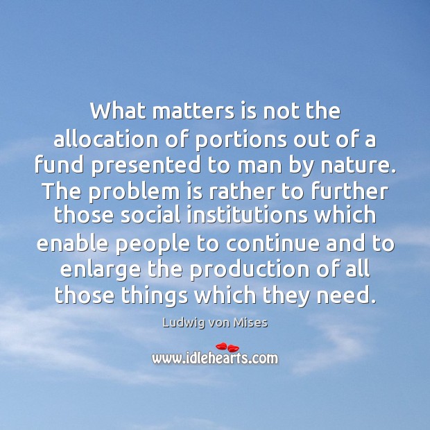 What matters is not the allocation of portions out of a fund Ludwig von Mises Picture Quote