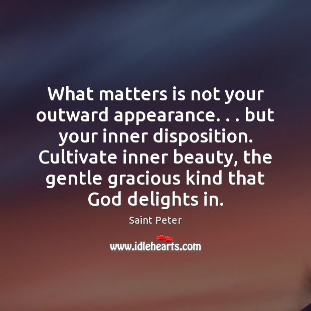 What matters is not your outward appearance. . . but your inner disposition. Cultivate Appearance Quotes Image