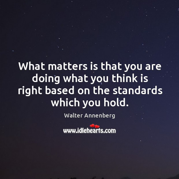 What matters is that you are doing what you think is right based on the standards which you hold. Image