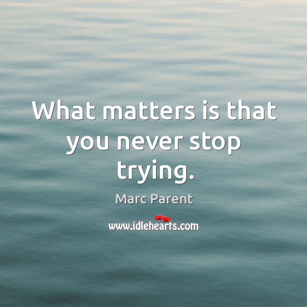 What matters is that you never stop trying. Marc Parent Picture Quote