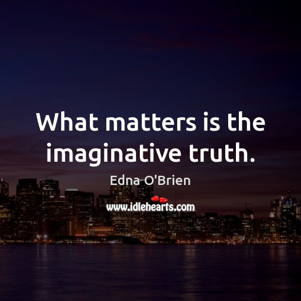 What matters is the imaginative truth. Edna O’Brien Picture Quote