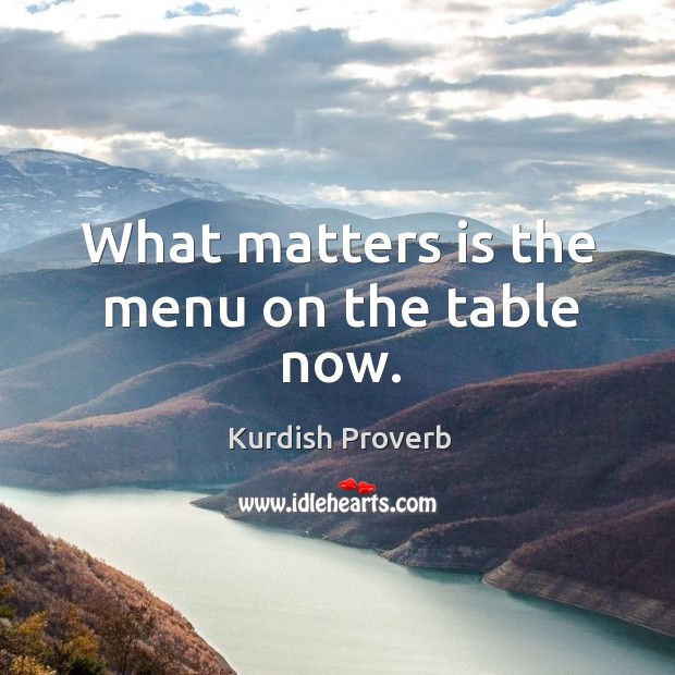 What matters is the menu on the table now. Kurdish Proverbs Image