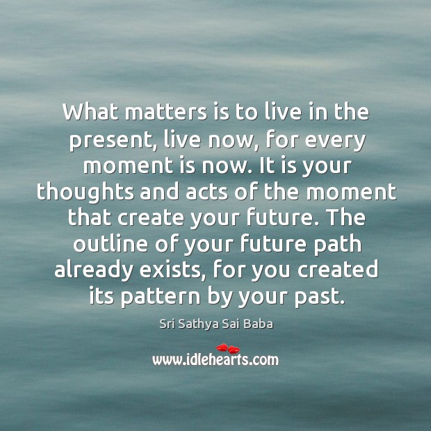 What matters is to live in the present, live now, for every moment is now. Sri Sathya Sai Baba Picture Quote