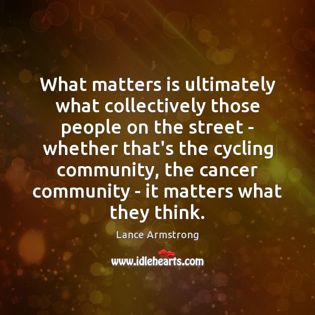 What matters is ultimately what collectively those people on the street – Lance Armstrong Picture Quote