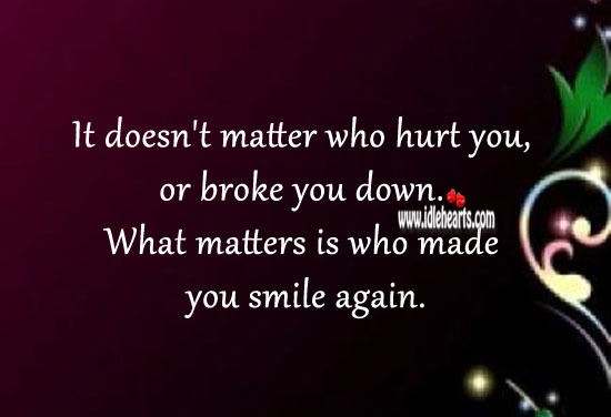 What matters is who made you smile again. Hurt Quotes Image