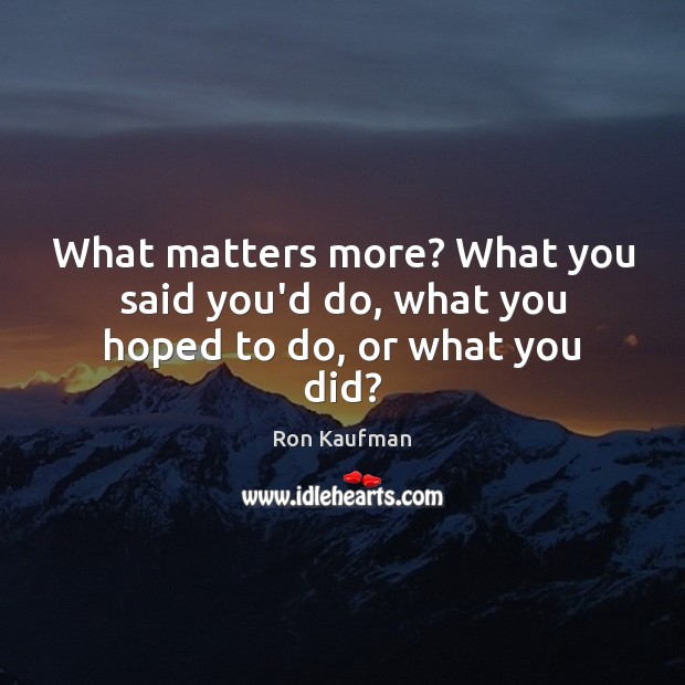 What matters more? What you said you’d do, what you hoped to do, or what you did? Image