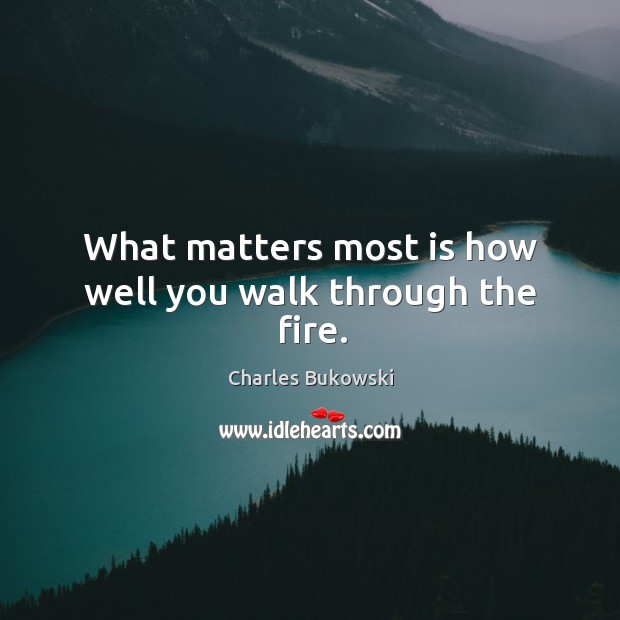 What matters most is how well you walk through the fire. Image