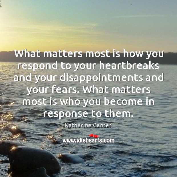 What matters most is how you respond to your heartbreaks and your Image
