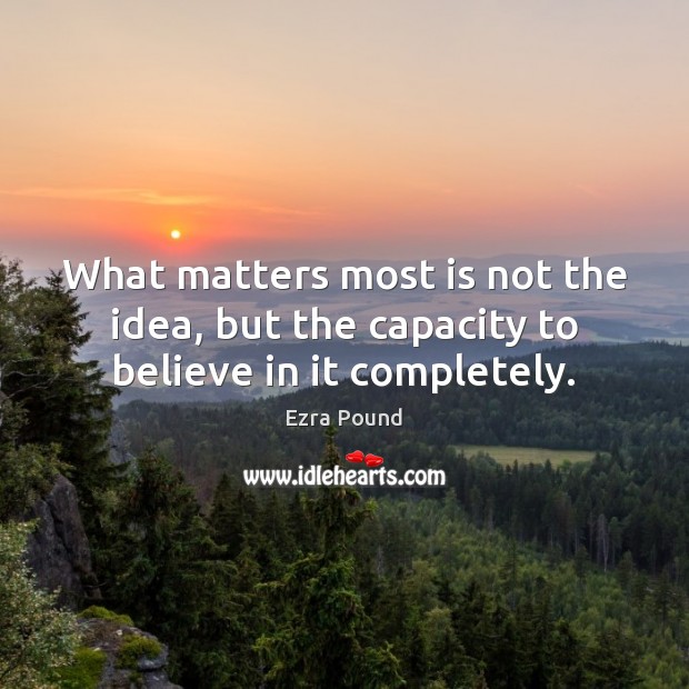 What matters most is not the idea, but the capacity to believe in it completely. Ezra Pound Picture Quote