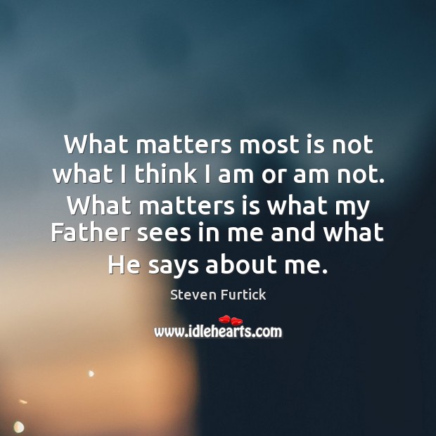 What matters most is not what I think I am or am Image