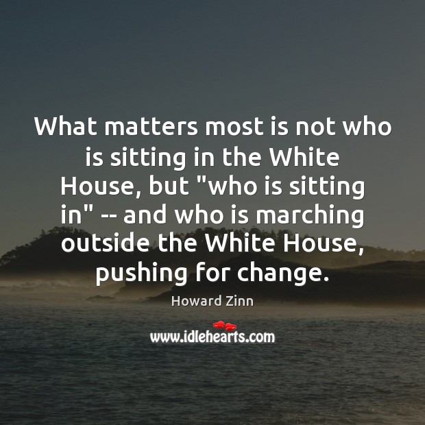 What matters most is not who is sitting in the White House, Howard Zinn Picture Quote