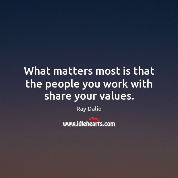 What matters most is that the people you work with share your values. Ray Dalio Picture Quote