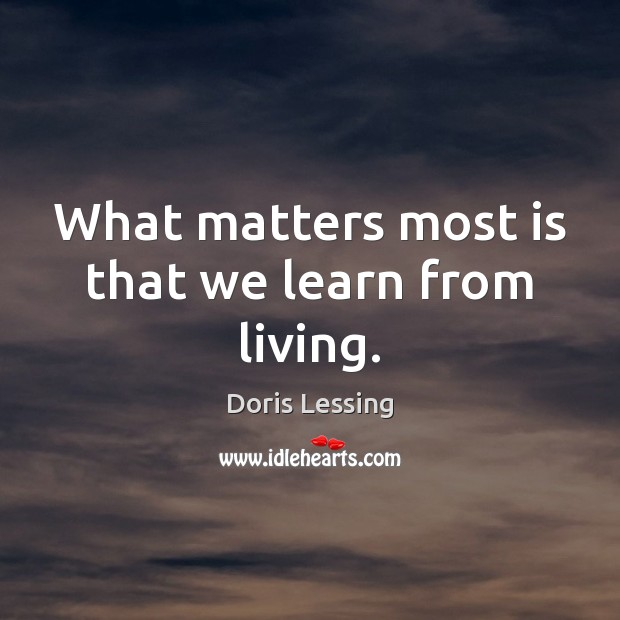 What matters most is that we learn from living. Doris Lessing Picture Quote