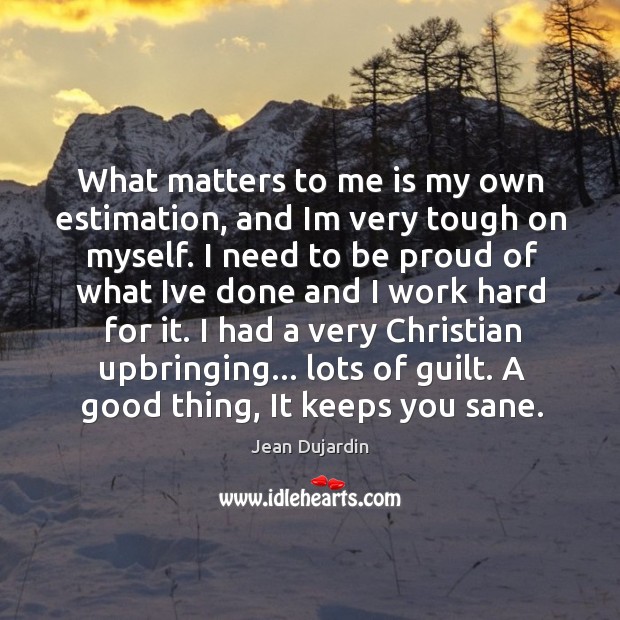 What matters to me is my own estimation, and Im very tough Proud Quotes Image