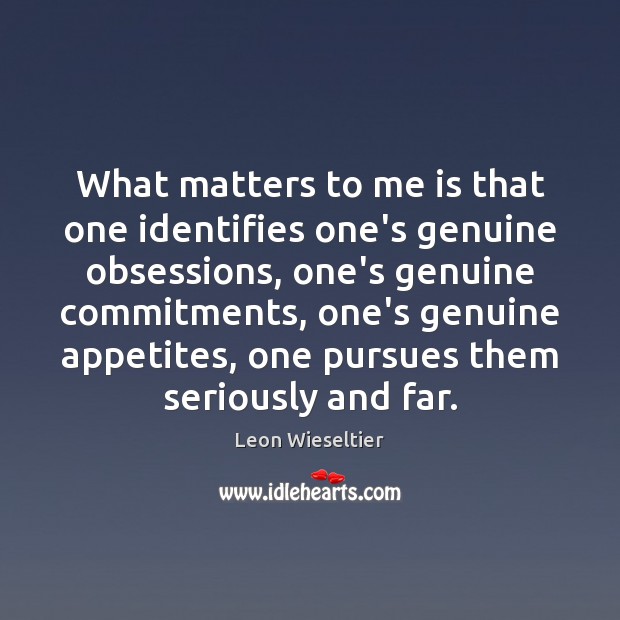 What matters to me is that one identifies one’s genuine obsessions, one’s Leon Wieseltier Picture Quote