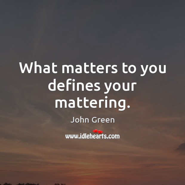 What matters to you defines your mattering. John Green Picture Quote