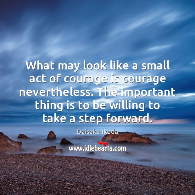 What may look like a small act of courage is courage nevertheless. Daisaku Ikeda Picture Quote