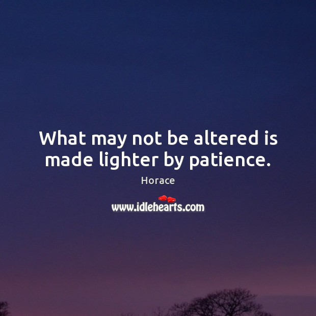 What may not be altered is made lighter by patience. Horace Picture Quote
