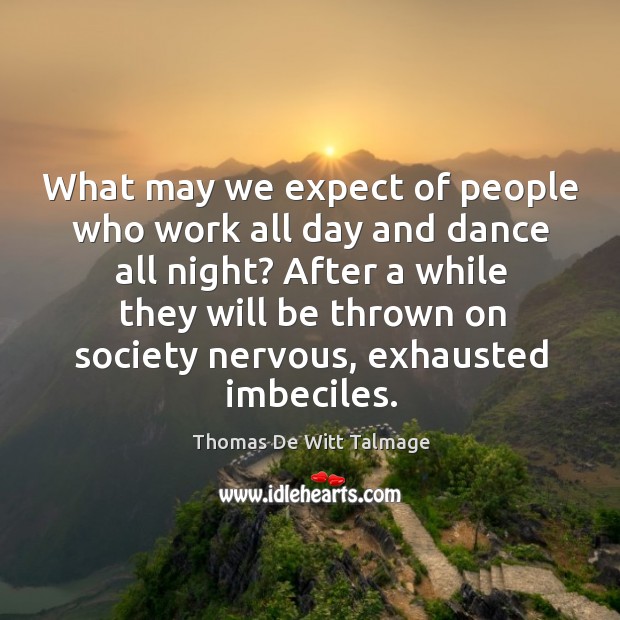 What may we expect of people who work all day and dance Thomas De Witt Talmage Picture Quote