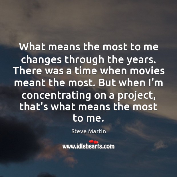 What means the most to me changes through the years. There was Steve Martin Picture Quote