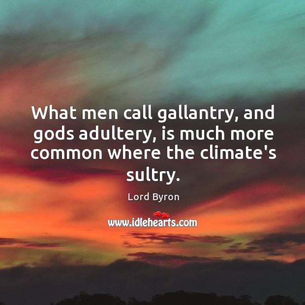 What men call gallantry, and Gods adultery, is much more common where 
