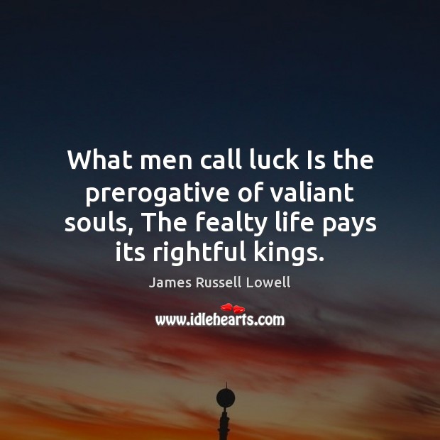 What men call luck Is the prerogative of valiant souls, The fealty James Russell Lowell Picture Quote