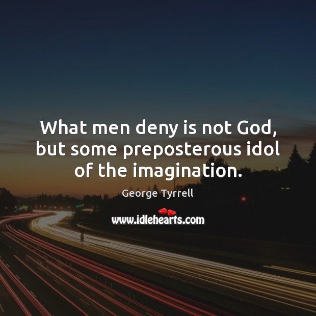 What men deny is not God, but some preposterous idol of the imagination. George Tyrrell Picture Quote