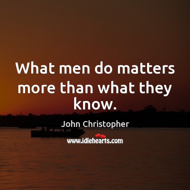 What men do matters more than what they know. John Christopher Picture Quote