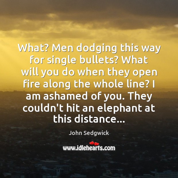 What? Men dodging this way for single bullets? What will you do John Sedgwick Picture Quote