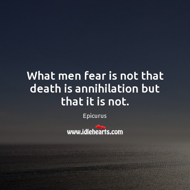What men fear is not that death is annihilation but that it is not. Epicurus Picture Quote