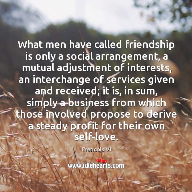 What men have called friendship is only a social arrangement Image