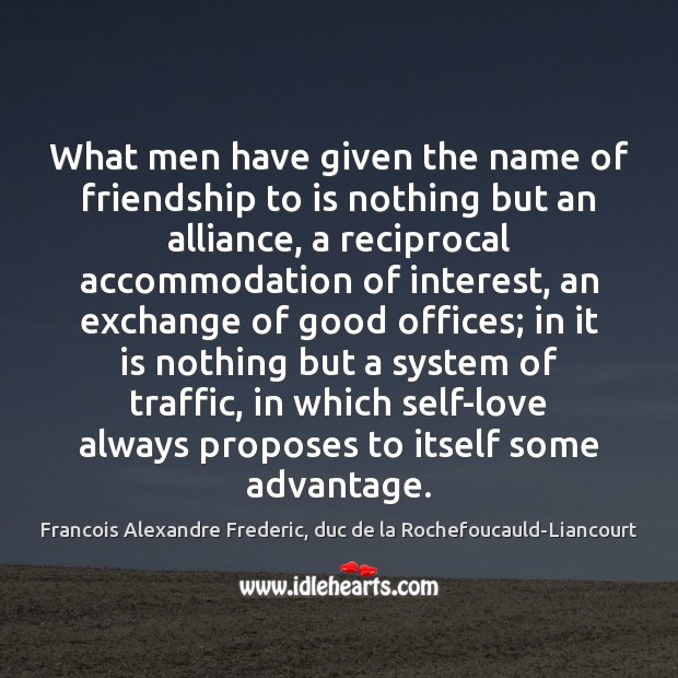 What men have given the name of friendship to is nothing but Francois Alexandre Frederic, duc de la Rochefoucauld-Liancourt Picture Quote