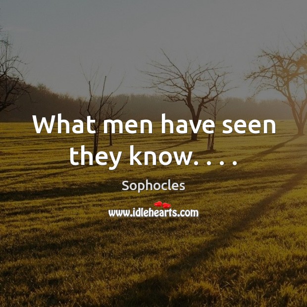 What men have seen they know. . . . Sophocles Picture Quote