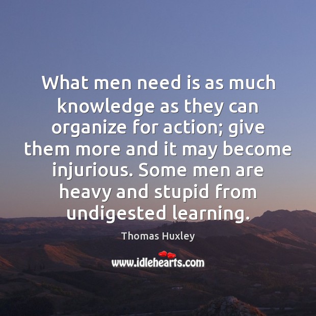 What men need is as much knowledge as they can organize for Thomas Huxley Picture Quote