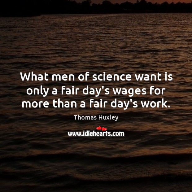 What men of science want is only a fair day’s wages for more than a fair day’s work. Image
