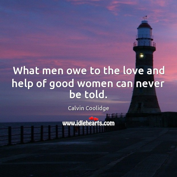 What men owe to the love and help of good women can never be told. Calvin Coolidge Picture Quote